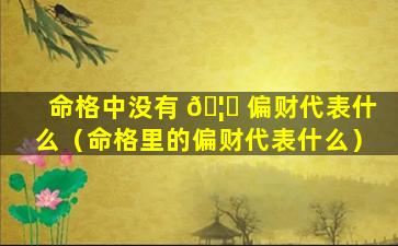 命格中没有 🦉 偏财代表什么（命格里的偏财代表什么）